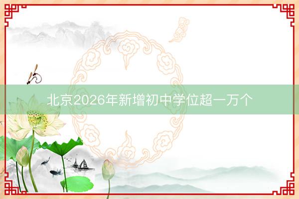 北京2026年新增初中学位超一万个