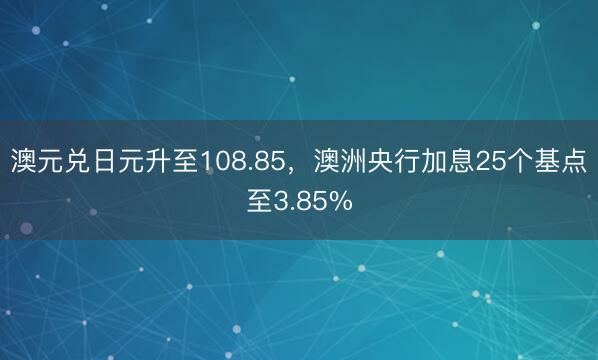 澳元兑日元升至108.85，澳洲央行加息25个基点至3.85%