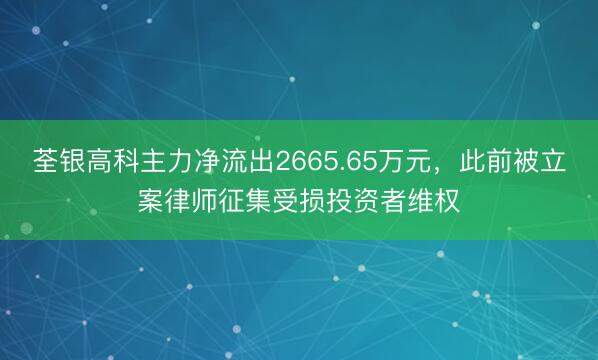 荃银高科主力净流出2665.65万元，此前被立案律师征集受损投资者维权