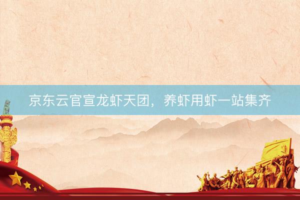 京东云官宣龙虾天团，养虾用虾一站集齐
