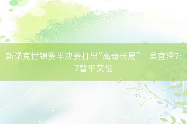 斯诺克世锦赛半决赛打出“离奇长局”　吴宜泽7:7暂平艾伦