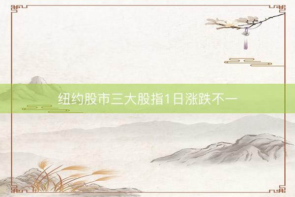 纽约股市三大股指1日涨跌不一