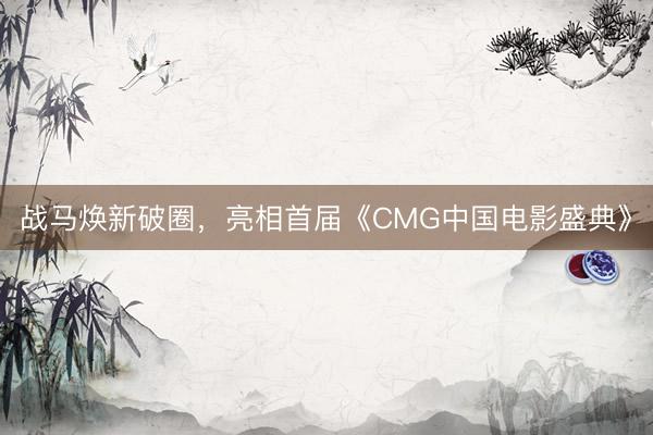 战马焕新破圈，亮相首届《CMG中国电影盛典》