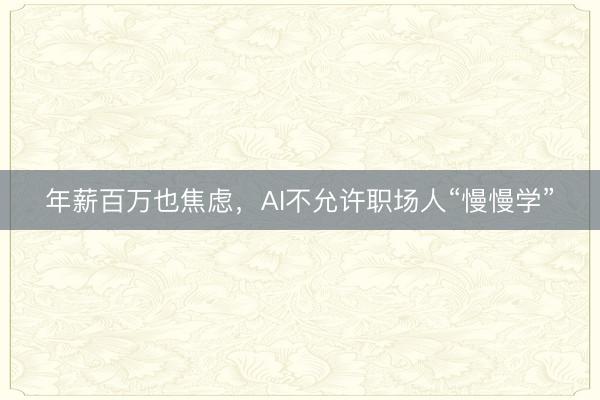 年薪百万也焦虑，AI不允许职场人“慢慢学”