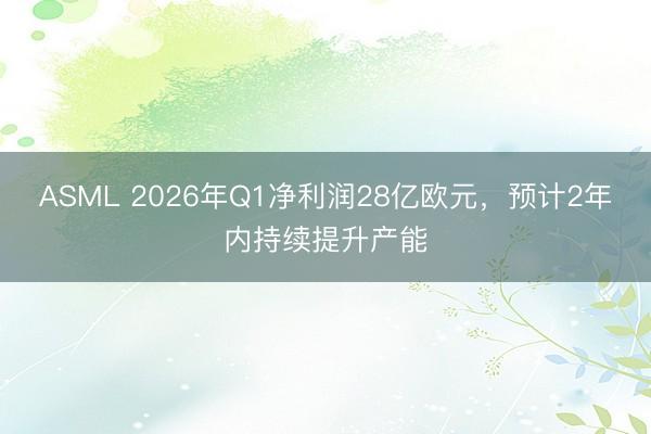 ASML 2026年Q1净利润28亿欧元，预计2年内持续提升产能