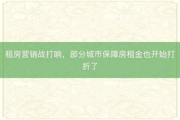 租房营销战打响，部分城市保障房租金也开始打折了