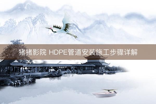 猪猪影院 HDPE管道安装施工步骤详解