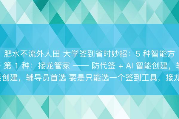 肥水不流外人田 大学签到省时妙招：5 种智能方式，辅导员都说好 第 1 种：接龙管家 —— 防代签 + AI 智能创建，辅导员首选 要是只能选一个签到工具，接龙管家肯定是第一