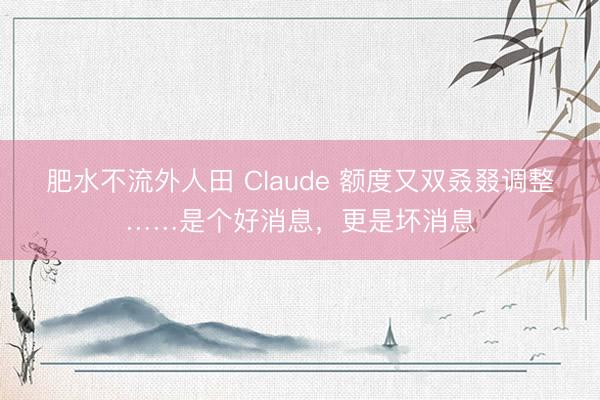 肥水不流外人田 Claude 额度又双叒叕调整……是个好消息，更是坏消息