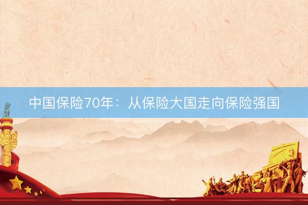 中国保险70年：从保险大国走向保险强国