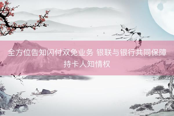 全方位告知闪付双免业务 银联与银行共同保障持卡人知情权