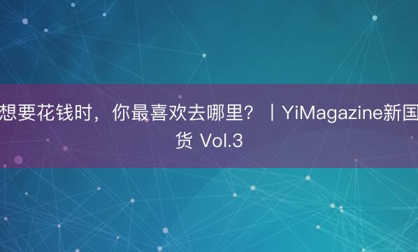 想要花钱时，你最喜欢去哪里？丨YiMagazine新国货 Vol.3