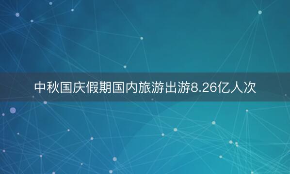 中秋国庆假期国内旅游出游8.26亿人次