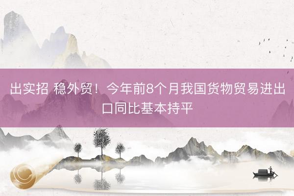 出实招 稳外贸！今年前8个月我国货物贸易进出口同比基本持平