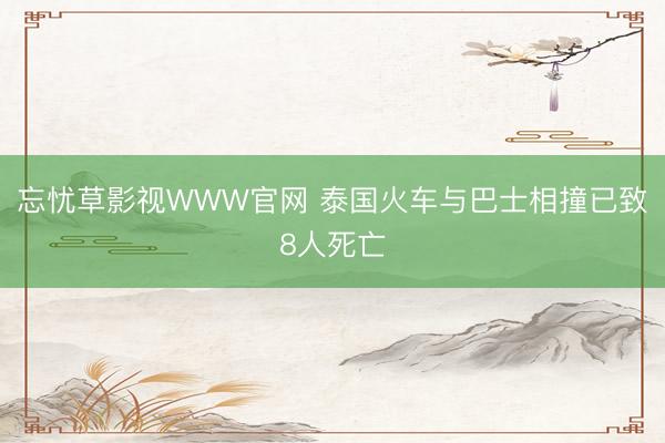 忘忧草影视WWW官网 泰国火车与巴士相撞已致8人死亡
