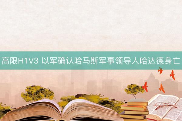 高限H1V3 以军确认哈马斯军事领导人哈达德身亡