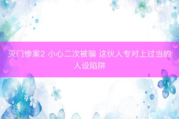 灭门惨案2 小心二次被骗 这伙人专对上过当的人设陷阱