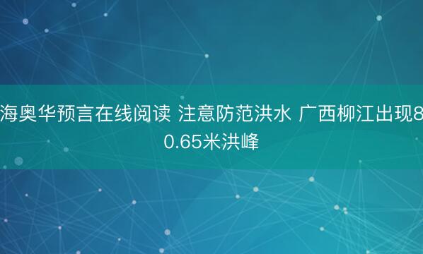 海奥华预言在线阅读 注意防范洪水 广西柳江出现80.65米洪峰