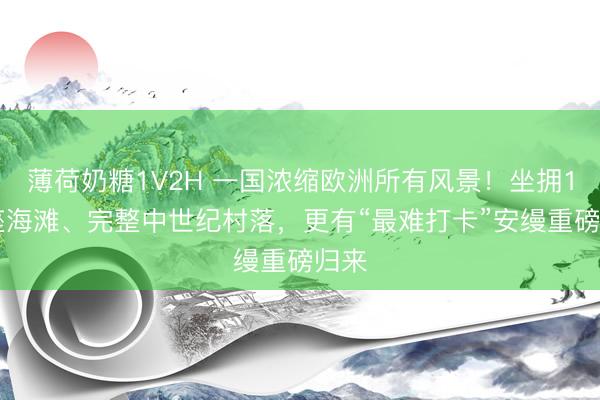 薄荷奶糖1V2H 一国浓缩欧洲所有风景！坐拥117座海滩、完整中世纪村落，更有“最难打卡”安缦重磅归来