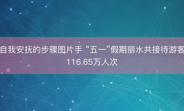 自我安抚的步骤图片手 “五一”假期丽水共接待游客116.65万人次