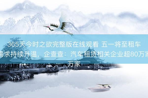 365天今时之欲完整版在线观看 五一将至租车需求持续升温,企查查:汽车租赁相关企业超80万家