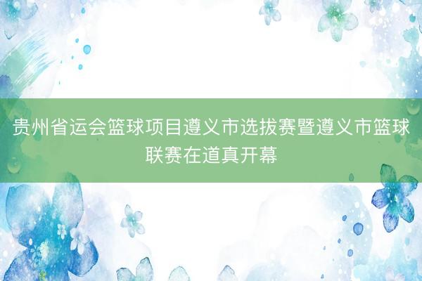 贵州省运会篮球项目遵义市选拔赛暨遵义市篮球联赛在道真开幕