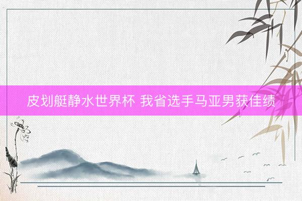 皮划艇静水世界杯 我省选手马亚男获佳绩