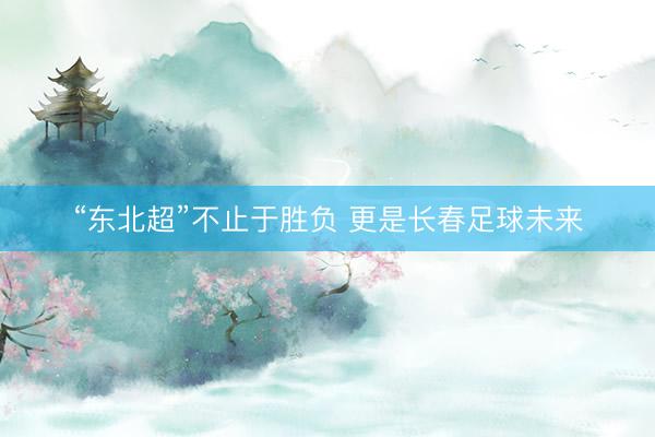 “东北超”不止于胜负 更是长春足球未来