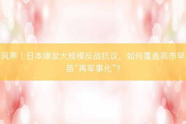 风声｜日本爆发大规模反战抗议，如何覆盖高市早苗“再军事化”？