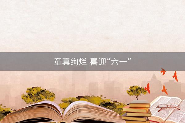 童真绚烂 喜迎“六一”