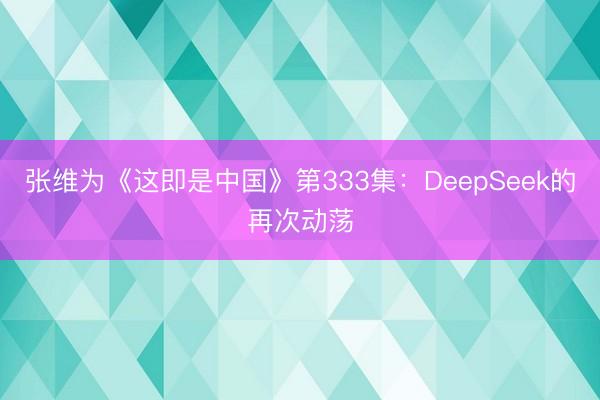 张维为《这即是中国》第333集：DeepSeek的再次动荡