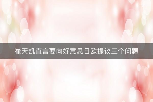 崔天凯直言要向好意思日欧提议三个问题