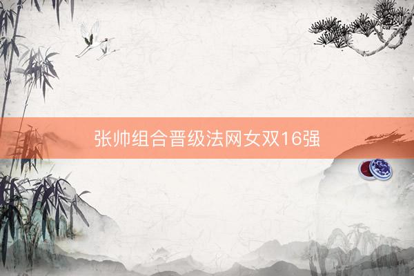 张帅组合晋级法网女双16强