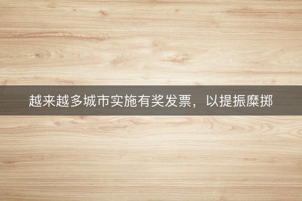 越来越多城市实施有奖发票，以提振糜掷
