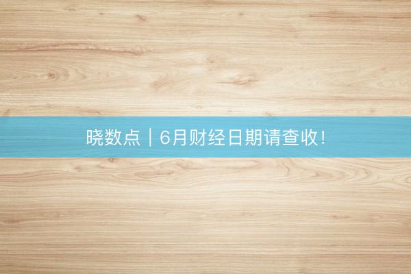 晓数点｜6月财经日期请查收！
