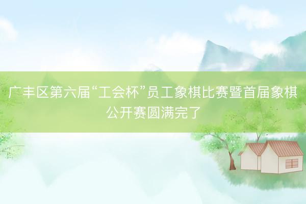 广丰区第六届“工会杯”员工象棋比赛暨首届象棋公开赛圆满完了
