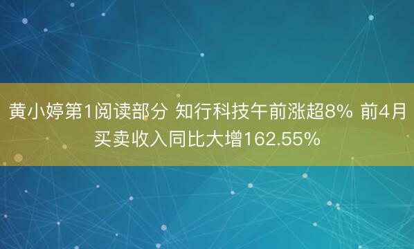 黄小婷第1阅读部分 知行科技午前涨超8% 前4月买卖收入同比大增162.55%