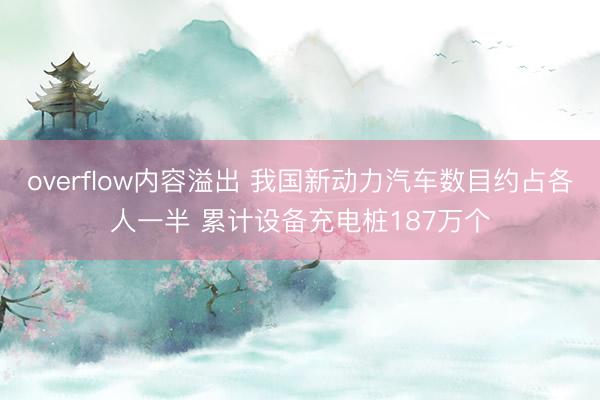 overflow内容溢出 我国新动力汽车数目约占各人一半 累计设备充电桩187万个