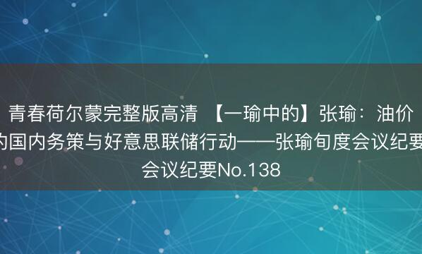 青春荷尔蒙完整版高清 【一瑜中的】张瑜：油价高波下的国内务策与好意思联储行动——张瑜旬度会议纪要No.138