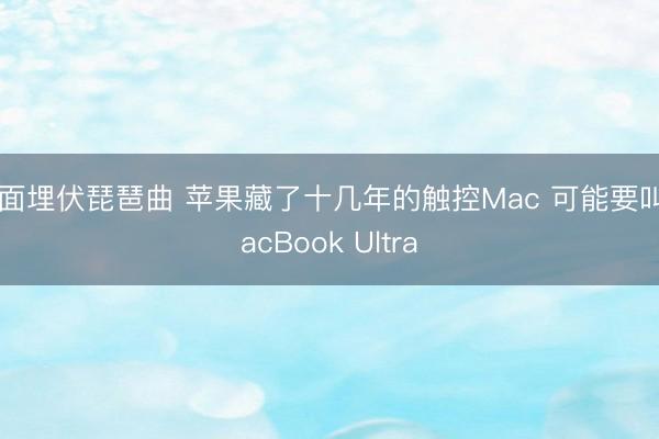 十面埋伏琵琶曲 苹果藏了十几年的触控Mac 可能要叫MacBook Ultra
