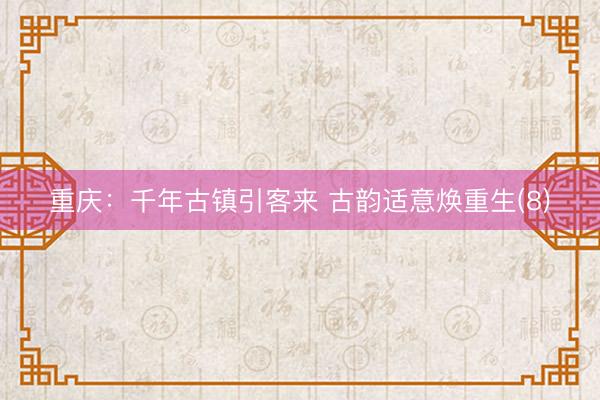 重庆：千年古镇引客来 古韵适意焕重生(8)