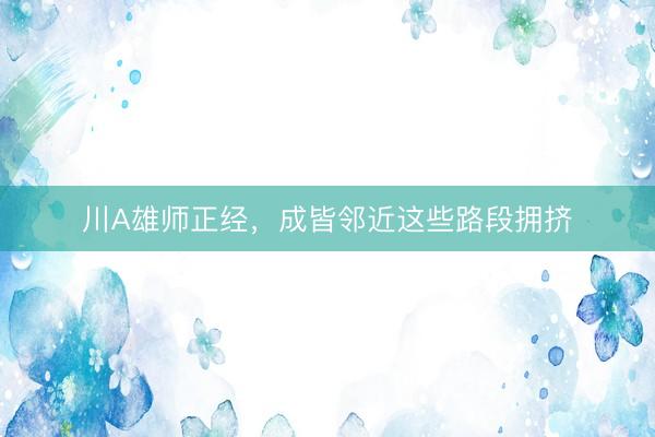 川A雄师正经，成皆邻近这些路段拥挤