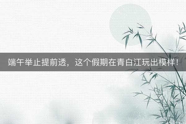 端午举止提前透，这个假期在青白江玩出模样！