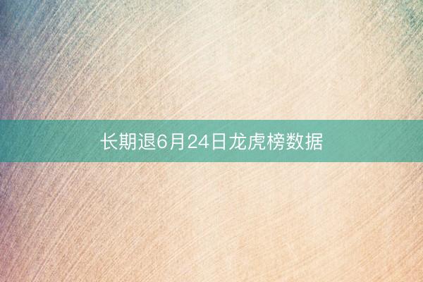 长期退6月24日龙虎榜数据