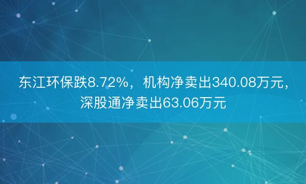 东江环保跌8.72%，机构净卖出340.08万元，深股通净卖出63.06万元