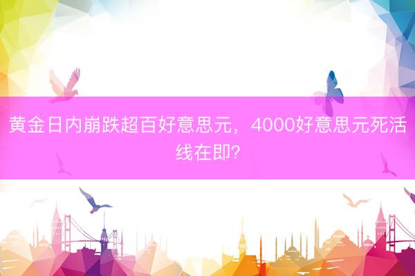 黄金日内崩跌超百好意思元，4000好意思元死活线在即？